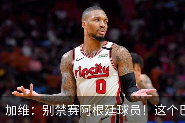 加维：别禁赛阿根廷球员！这个巴萨人赛后为对手求情