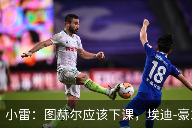 小雷：图赫尔应该下课，埃迪-豪或兰帕德都是合适人选
