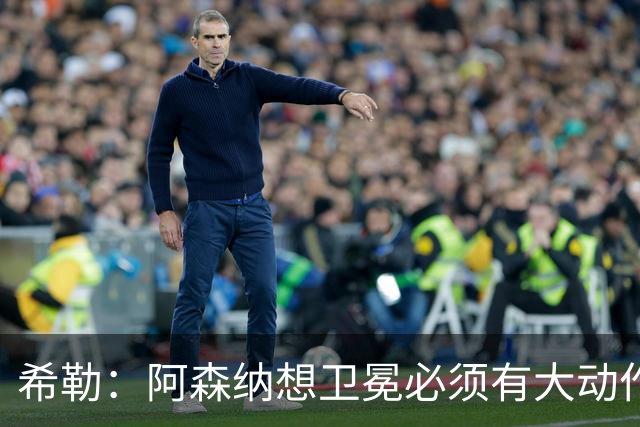 希勒：阿森纳想卫冕必须有大动作，最好的引援时间是你巅峰时