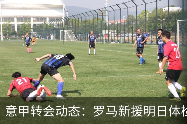 意甲转会动态：罗马新援明日体检，国米敲定曼城旧将口头协议