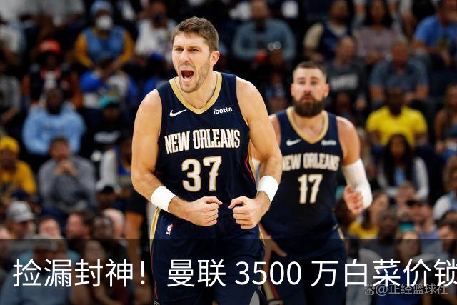 捡漏封神！曼联 3500 万白菜价锁真核！还要复刻同款神级引援