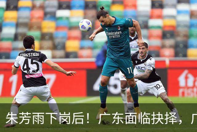 朱芳雨下岗后！广东面临抉择，广州卖掉李祥波，拒绝放走徐昕？