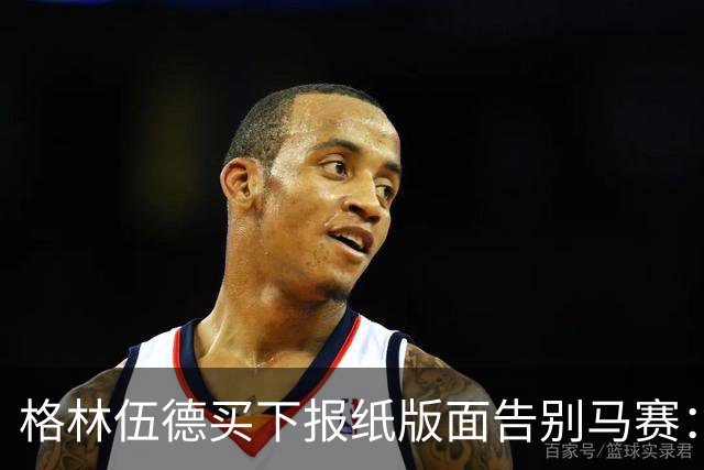 格林伍德买下报纸版面告别马赛：代表马赛征战是我莫大的荣幸