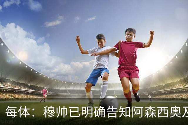 每体：穆帅已明确告知阿森西奥及其团队，在赛季开始前寻找下家