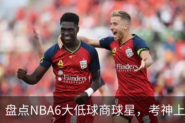 盘点NBA6大低球商球星，考神上榜，麦基在列，拜纳姆进前三