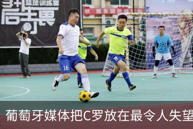 葡萄牙媒体把C罗放在最令人失望大名单上！梅西则要冲击卫冕！