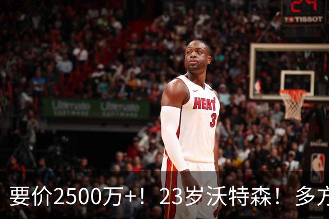 要价2500万+！23岁沃特森！多方哄抢的"匹配权"游戏