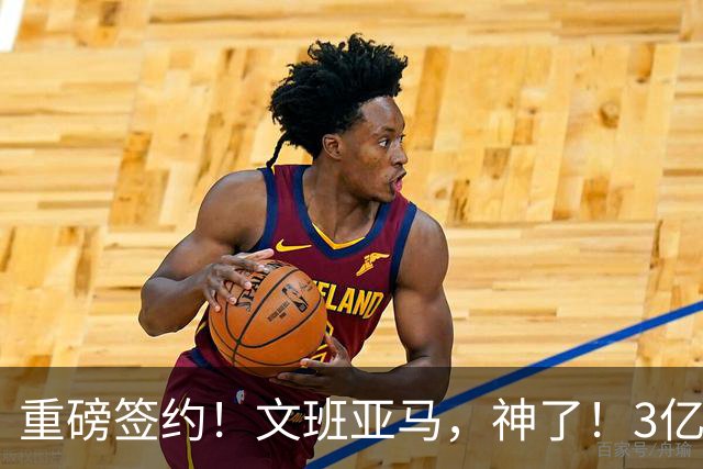 重磅签约！文班亚马，神了！3亿降至2.5亿美元