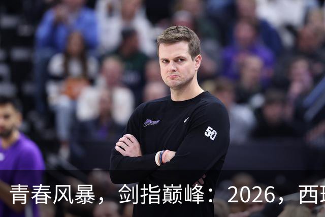青春风暴，剑指巅峰：2026，西班牙足球的“新黄金时代”待加冕
