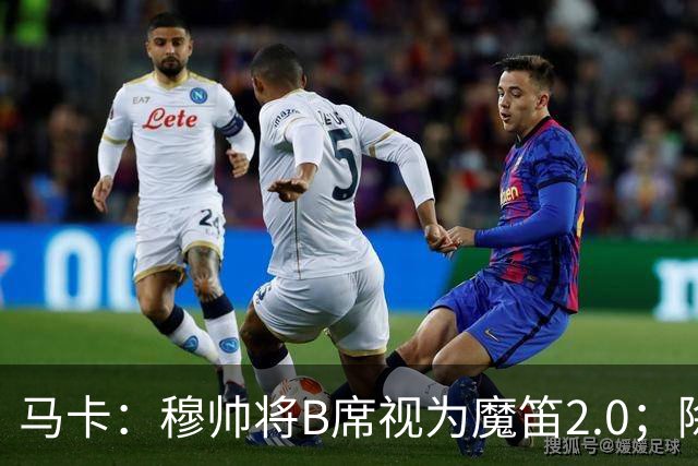 马卡：穆帅将B席视为魔笛2.0；除非有意外 B席将和罗德里再度搭档