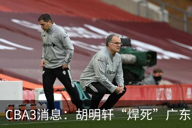 CBA3消息：胡明轩“焊死”广东！徐昕回购权曝光，铁教头即将到岗